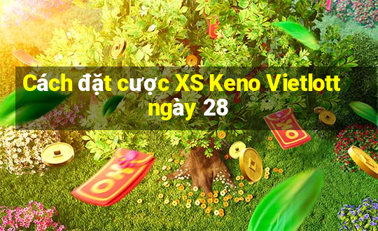 Cách đặt cược XS Keno Vietlott ngày 28