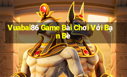 Vuabai86 Game Bài Chơi Với Bạn Bè