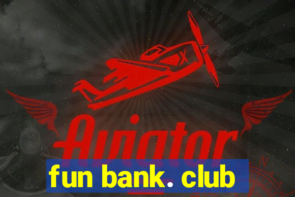 fun bank. club