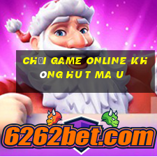 chơi game online không hu t ma u