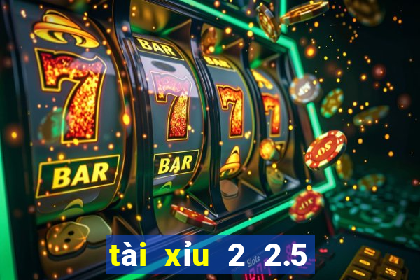 tài xỉu 2 2.5 là gì