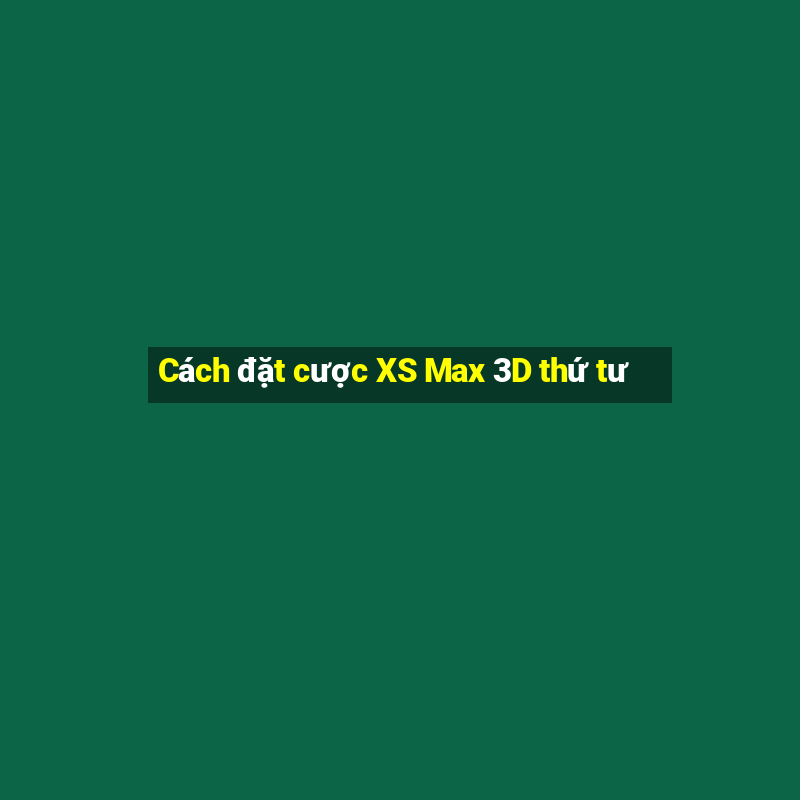 Cách đặt cược XS Max 3D thứ tư