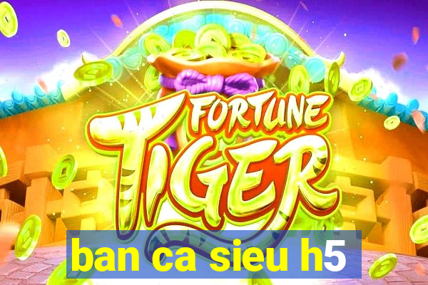 ban ca sieu h5