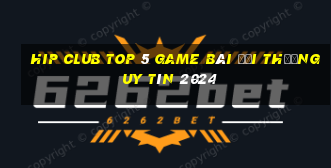 Hip Club Top 5 Game Bài Đổi Thưởng Uy Tín 2024