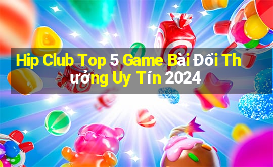 Hip Club Top 5 Game Bài Đổi Thưởng Uy Tín 2024