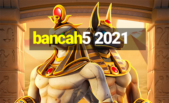 bancah5 2021