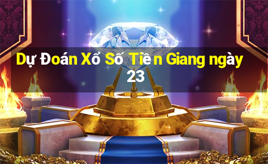 Dự Đoán Xổ Số Tiền Giang ngày 23