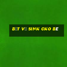 bệt vệ sinh cho bé