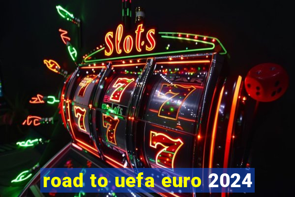 road to uefa euro 2024