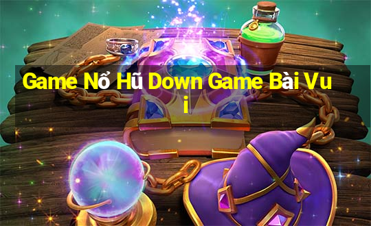 Game Nổ Hũ Down Game Bài Vui