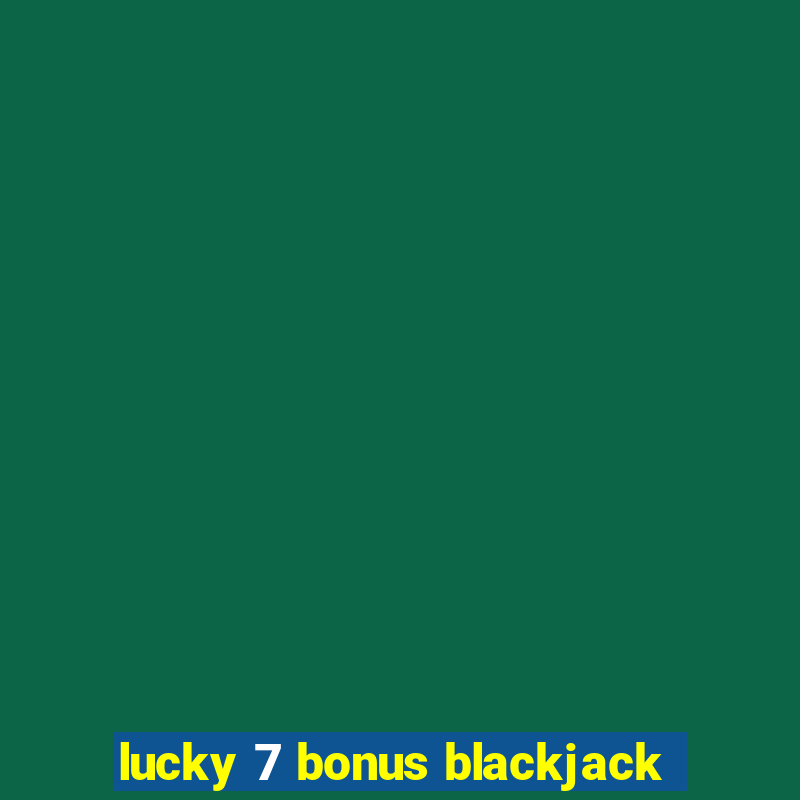 lucky 7 bonus blackjack