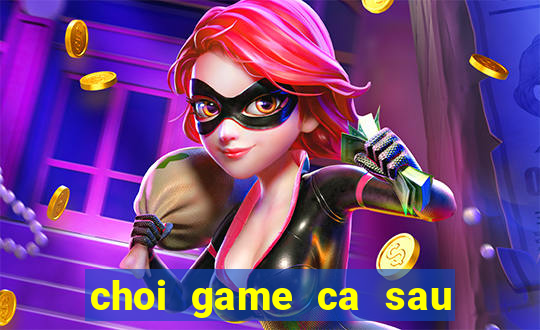 choi game ca sau di tam