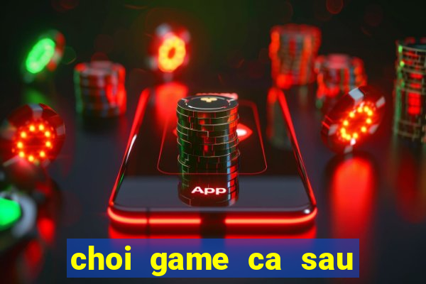 choi game ca sau di tam