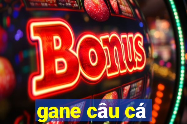 gane câu cá