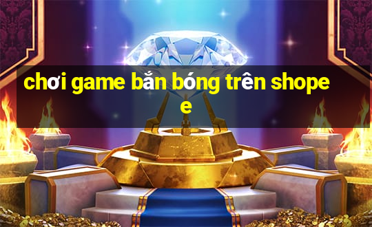 chơi game bắn bóng trên shopee