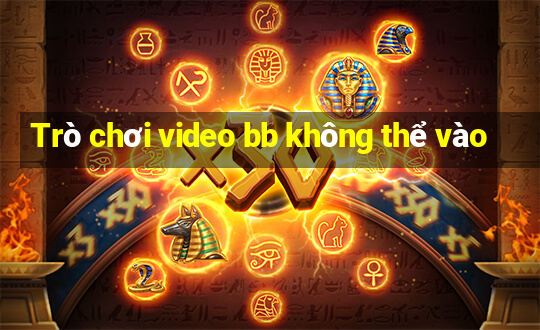 Trò chơi video bb không thể vào