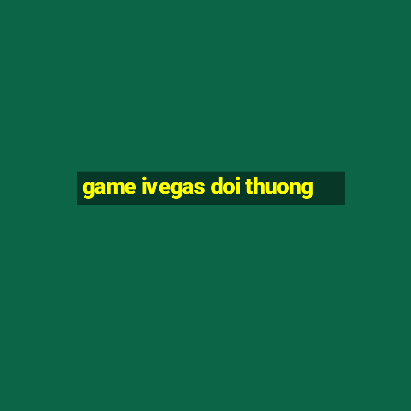 game ivegas doi thuong