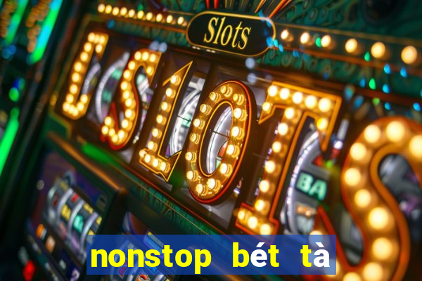 nonstop bét tà là nhè luôn