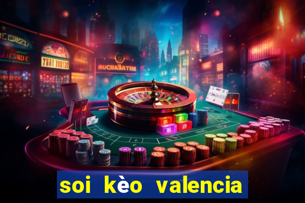 soi kèo valencia hôm nay