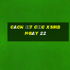 Cách đặt cược XSMB ngày 22