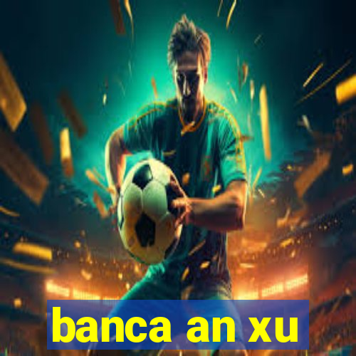 banca an xu