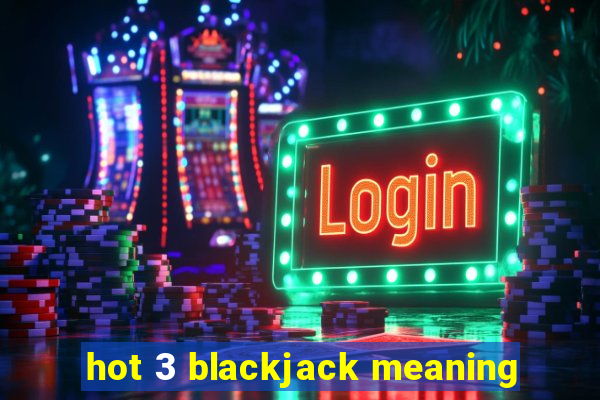 hot 3 blackjack meaning