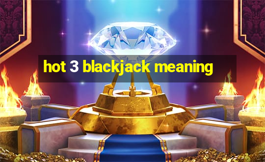 hot 3 blackjack meaning