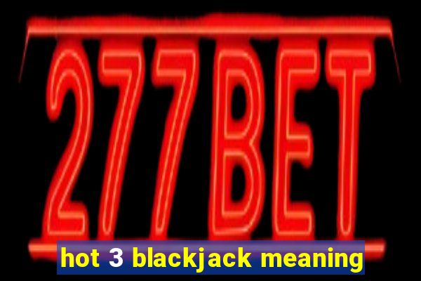 hot 3 blackjack meaning