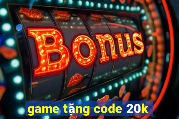 game tặng code 20k