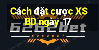 Cách đặt cược XSBD ngày 17