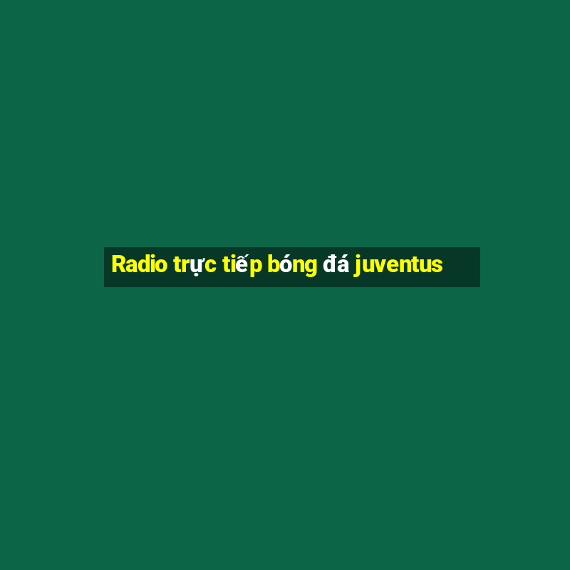 Radio trực tiếp bóng đá juventus