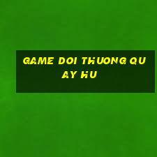 game doi thuong quay hu