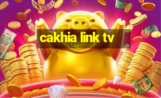 cakhia link tv