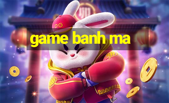 game banh ma