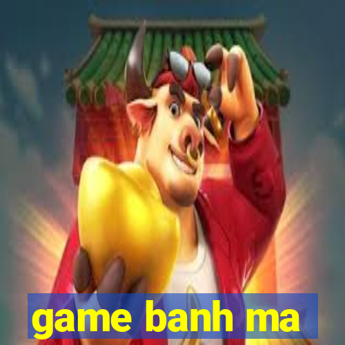 game banh ma