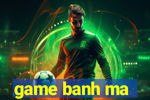 game banh ma