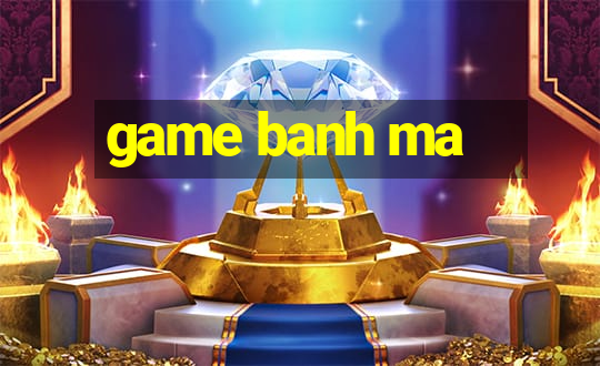 game banh ma