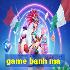 game banh ma