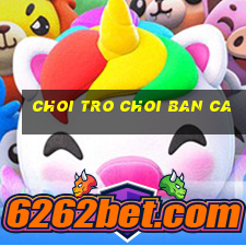 choi tro choi ban ca