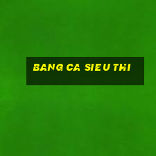 bang ca sieu thi