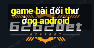 game bài đổi thưởng android