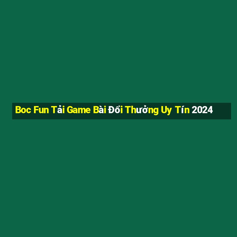 Boc Fun Tải Game Bài Đổi Thưởng Uy Tín 2024