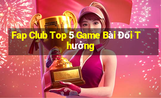 Fap Club Top 5 Game Bài Đổi Thưởng