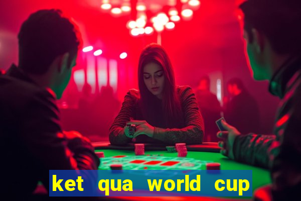 ket qua world cup 20 6